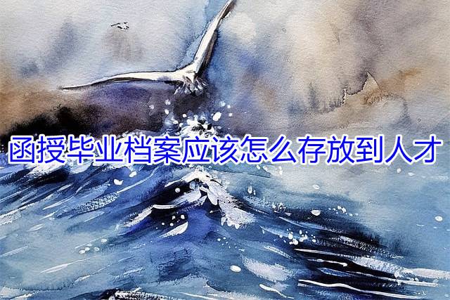 函授毕业档案应该怎么存放到人才