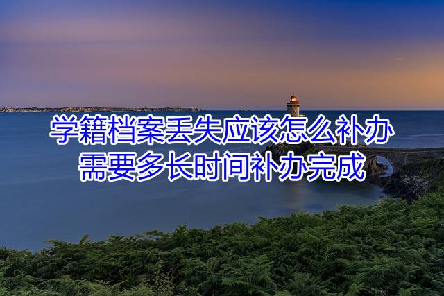 学籍档案丢失应该怎么补办，需要多长时间补办完成