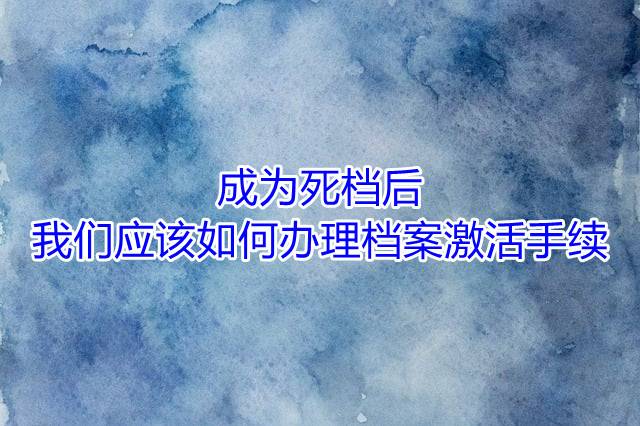 成为死档后，我们应该如何办理档案激活手续