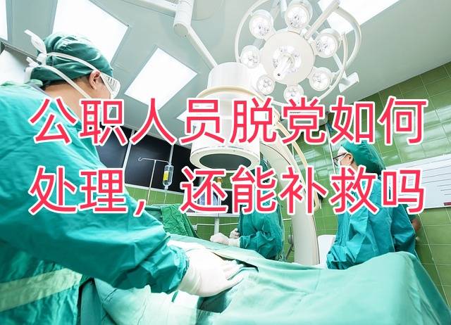 公职人员脱党如何处理，还能补救吗