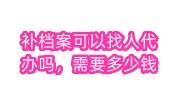 补档案可以找人代办吗，需要多少钱
