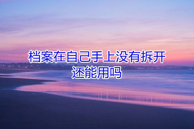 档案在自己手上没有拆开，还能用吗