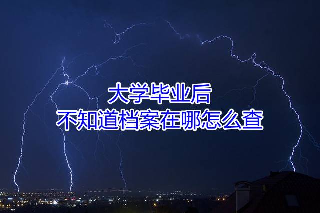 大学毕业后不知道档案在哪怎么查