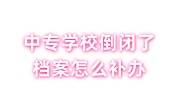 中专学校倒闭了档案怎么补办，网上补办学籍档案是真的吗