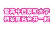 怎么查高中档案和大学档案是否合并在一起了