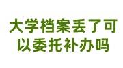 大学档案丢了可以委托补办吗，高中档案可以自己去合并吗
