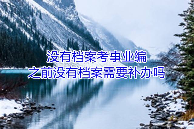 没有档案考事业编之前没有档案需要补办吗
