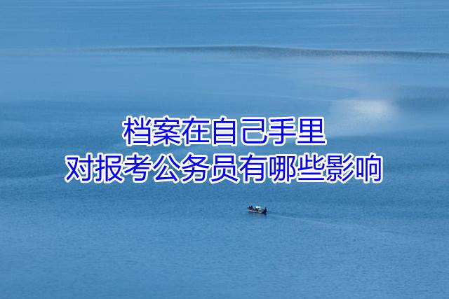 档案在自己手里对报考公务员有哪些影响