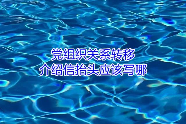 党组织关系转移介绍信抬头应该写哪