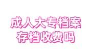 成人大专档案存档收费吗，档案被拆开了是自费密封吗
