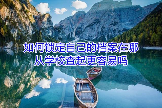 如何锁定自己的档案在哪，从学校查起更容易吗