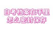自考档案在手里怎么密封保存，可以自己交到人才中心吗
