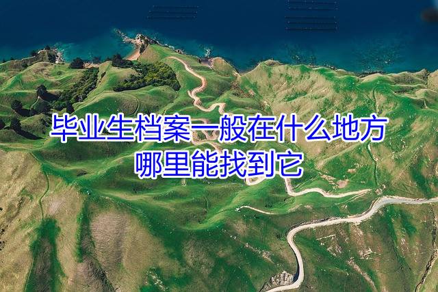 毕业生档案一般在什么地方，哪里能找到它