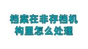 档案在非存档机构里怎么处理的好，人才中心档案接收流程