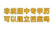非统招中专学历可以建立档案吗，有必要存吗