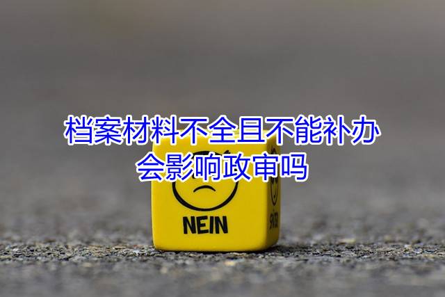 档案材料不全且不能补办会影响政审吗