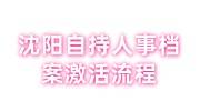 沈阳自持人事档案激活流程，助你放入人才市场攻略