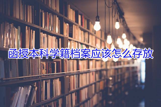 函授本科学籍档案应该怎么存放