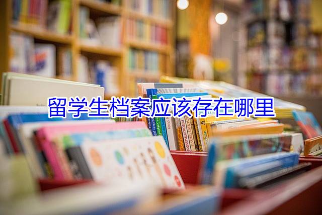 留学生档案应该存在哪里