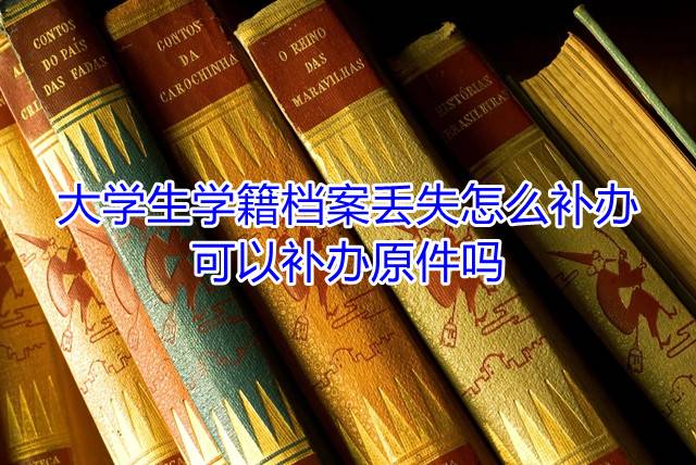 大学生学籍档案丢失怎么补办，可以补办原件吗