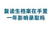 复读生档案在手里一年影响录取吗，上一年的档案不在了