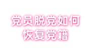 党员脱党如何恢复党籍，脱党后恢复党籍的规定看这