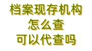 档案现存机构怎么查，查档案可以代查吗