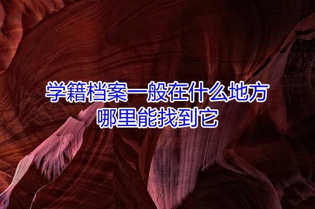 学籍档案一般在什么地方，哪里能找到它