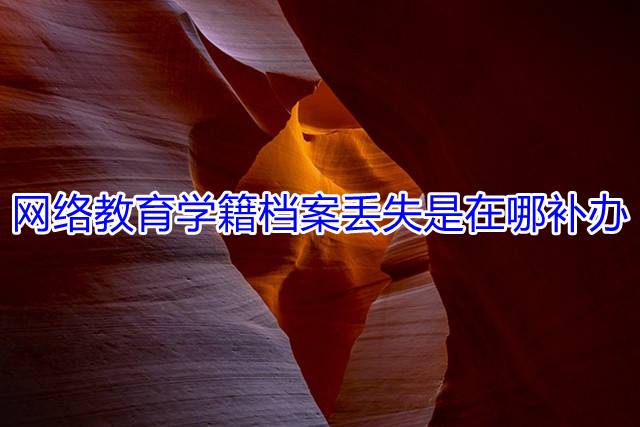 网络教育学籍档案丢失是在哪补办