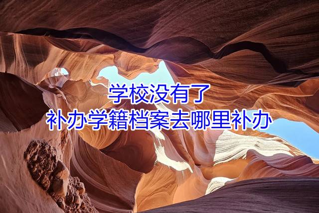 学校没有了，补办学籍档案去哪里补办