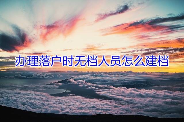 办理落户时无档人员怎么建档