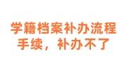 学籍档案补办机构：学籍档案补办流程手续，补办不了怎么办
