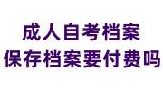 成人自考档案需要保存吗?保存档案要付费吗