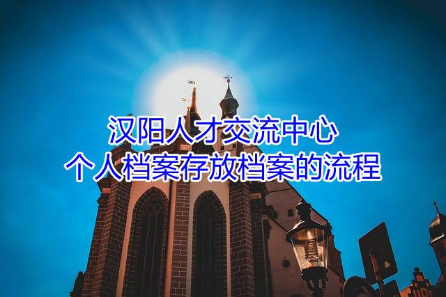汉阳人才交流中心个人档案存放档案的流程
