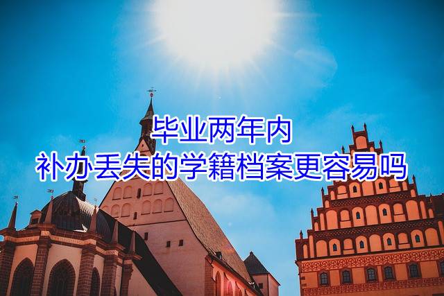 毕业两年内补办丢失的学籍档案更容易吗