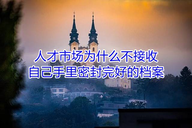 人才市场为什么不接收自己手里密封完好的档案