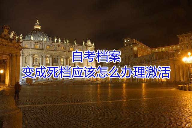 自考档案变成死档应该怎么办理激活