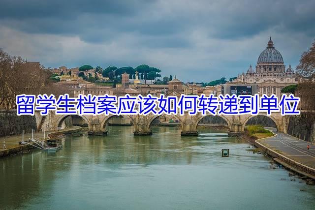 留学生档案应该如何转递到单位