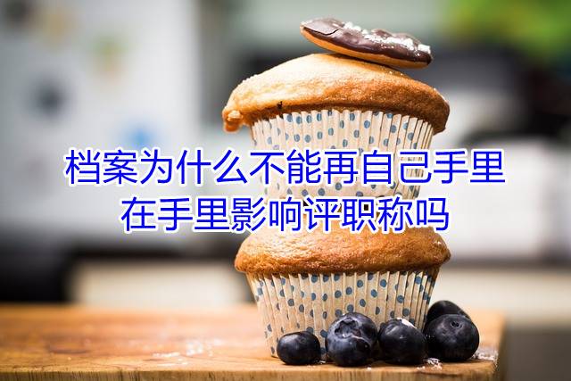 档案为什么不能再自己手里，在手里影响评职称吗