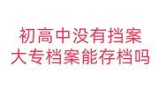 初高中没有挡案大专档案能存档吗，怎么激活