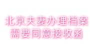 开档案同意接收函有效吗，北京夫妻办理档案需要同意接收函