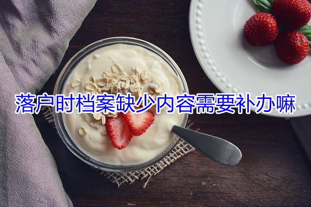 落户时档案缺少内容需要补办嘛