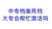 中专档案死档上交大专会帮忙激活档案吗，要一起存放吗