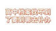 高中档案找不到了要到哪去补办，高中学校补档流程