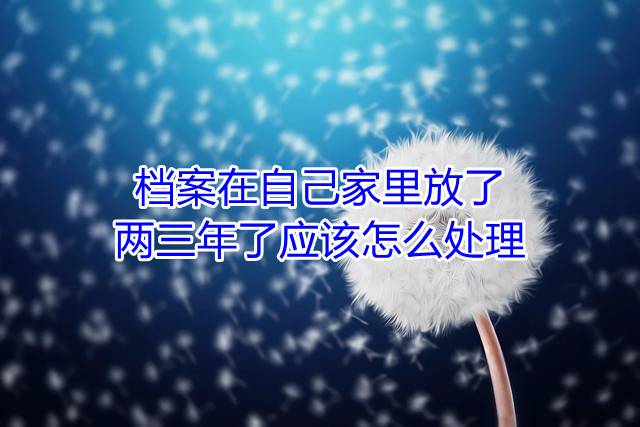 档案在自己家里放了两三年了应该怎么处理