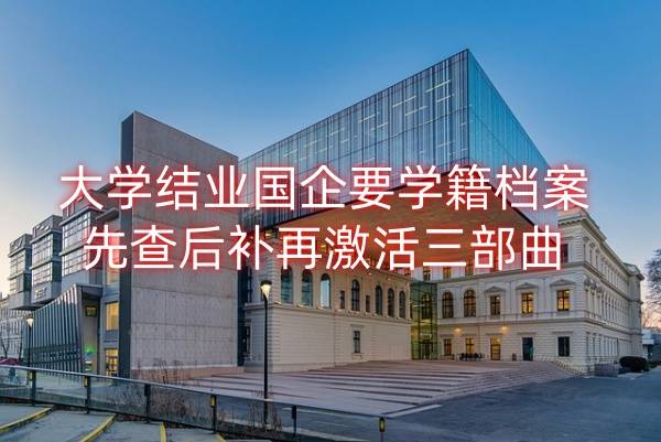 大学结业国企要学籍档案，先查后补再激活