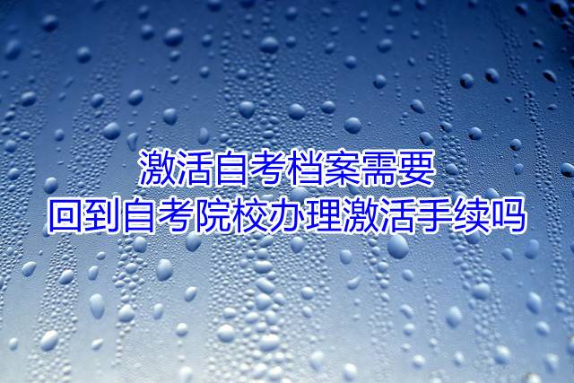激活自考档案需要回到自考院校办理激活手续吗