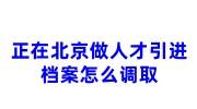 正在北京做人才引进档案怎么调取