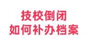 技校倒闭如何补办档案，开证明有用吗