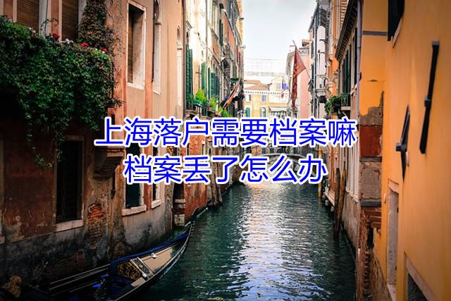 上海落户需要档案嘛，档案丢了怎么办